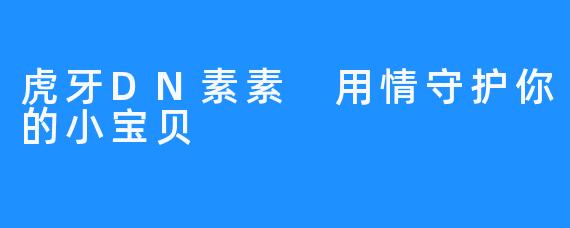 虎牙DN素素 用情守护你的小宝贝